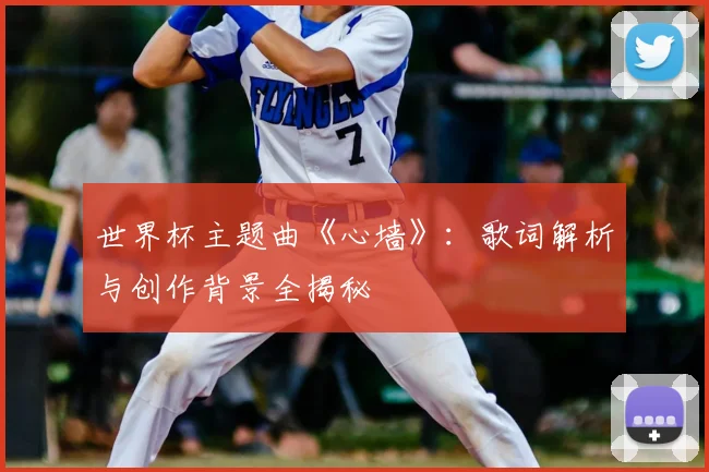 世界杯主题曲《心墙》：歌词解析与创作背景全揭秘
