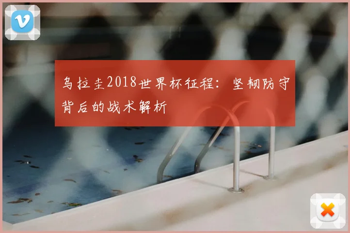 乌拉圭2018世界杯征程：坚韧防守背后的战术解析