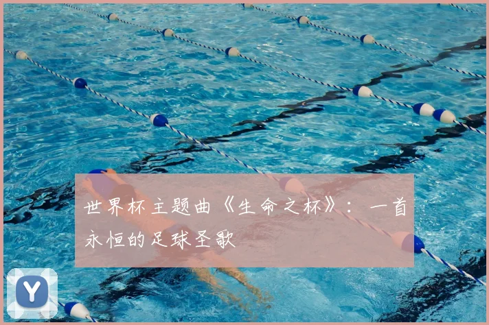 世界杯主题曲《生命之杯》：一首永恒的足球圣歌