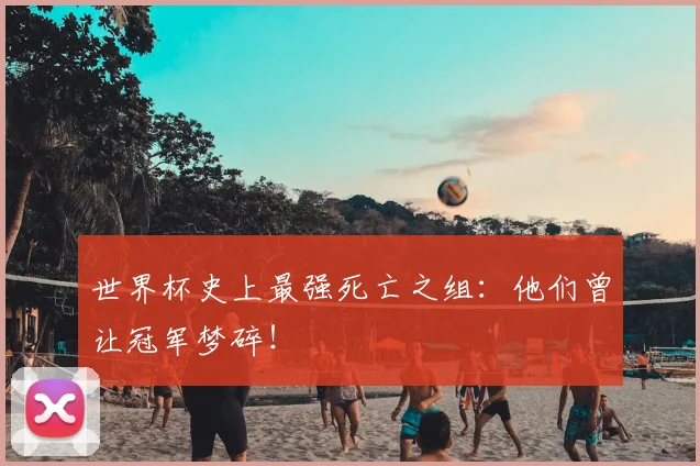 世界杯史上最强死亡之组：他们曾让冠军梦碎！