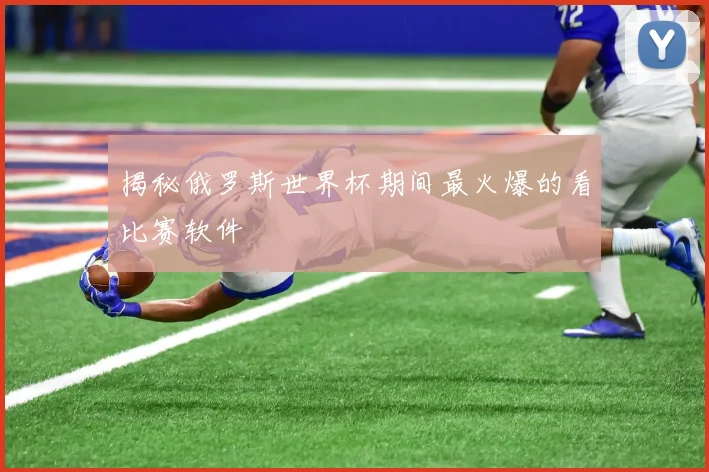 揭秘俄罗斯世界杯期间最火爆的看比赛软件