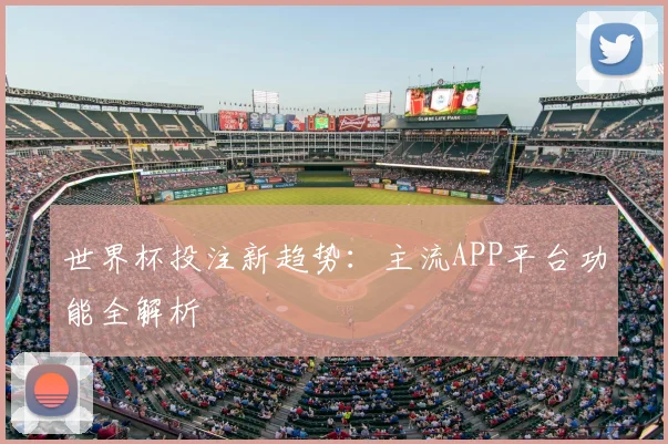 世界杯投注新趋势：主流APP平台功能全解析