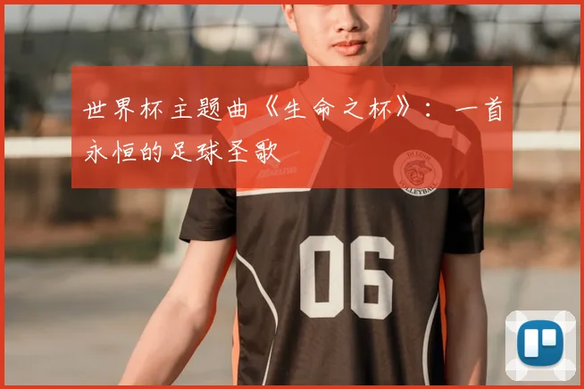 世界杯主题曲《生命之杯》：一首永恒的足球圣歌