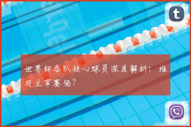 世界杯各队核心球员深度解析：谁将主宰赛场？