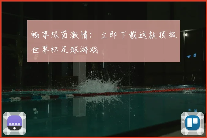 畅享绿茵激情：立即下载这款顶级世界杯足球游戏