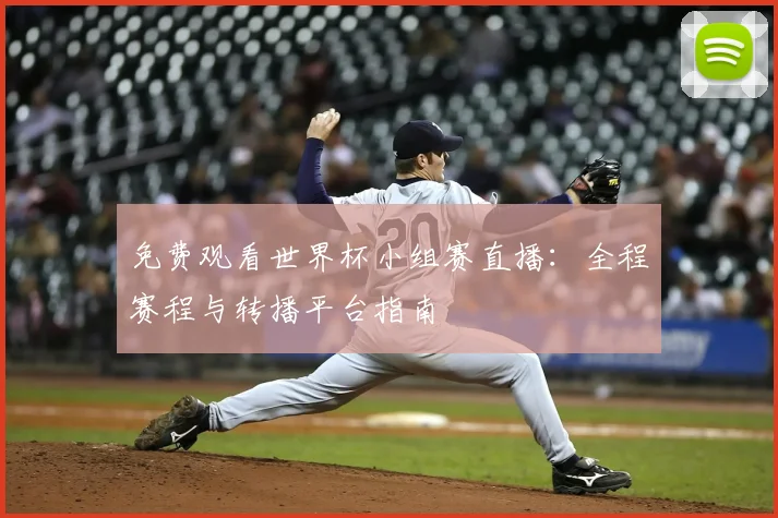 免费观看世界杯小组赛直播：全程赛程与转播平台指南
