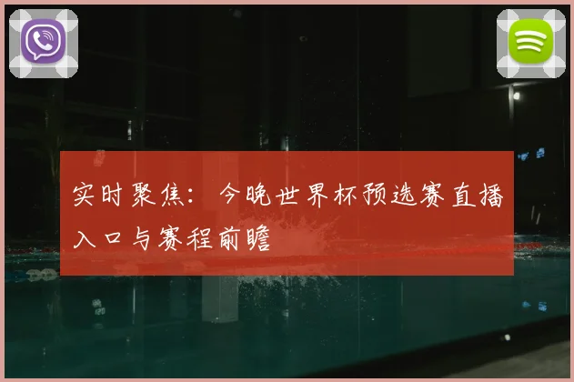实时聚焦：今晚世界杯预选赛直播入口与赛程前瞻