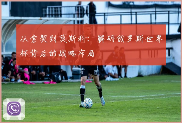 从索契到莫斯科：解码俄罗斯世界杯背后的战略布局