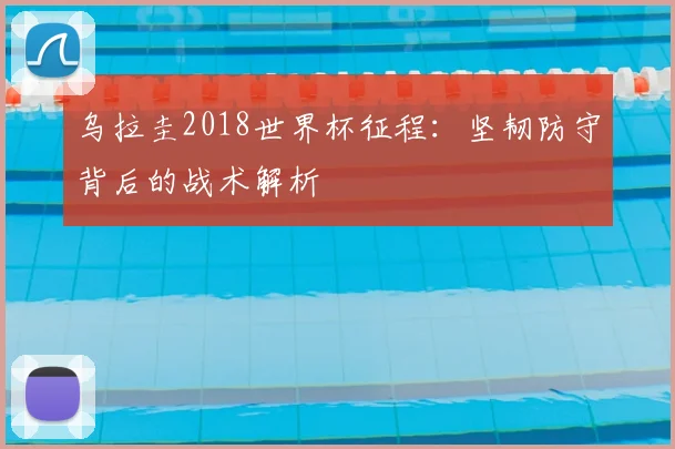 乌拉圭2018世界杯征程：坚韧防守背后的战术解析