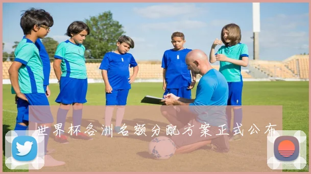 世界杯各洲名额分配方案正式公布