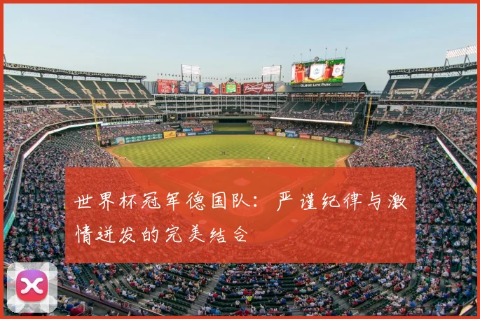 世界杯冠军德国队：严谨纪律与激情迸发的完美结合