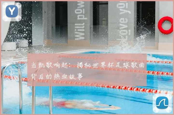 当凯歌响起：揭秘世界杯足球歌曲背后的热血故事