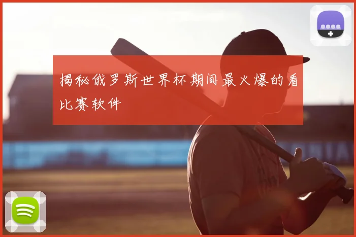 揭秘俄罗斯世界杯期间最火爆的看比赛软件