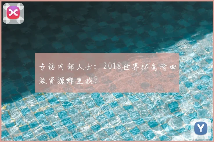 专访内部人士：2018世界杯高清回放资源哪里找？