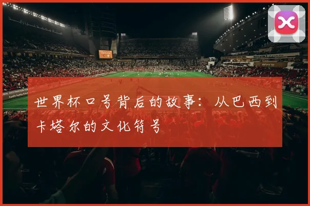 世界杯口号背后的故事：从巴西到卡塔尔的文化符号