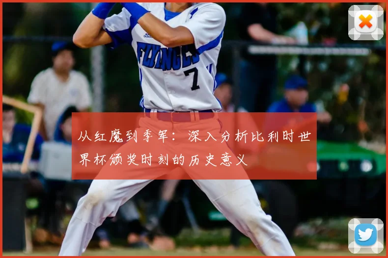 从红魔到季军：深入分析比利时世界杯颁奖时刻的历史意义