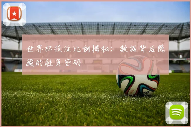 世界杯投注比例揭秘：数据背后隐藏的胜负密码