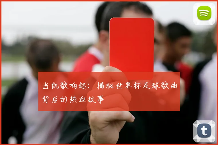当凯歌响起：揭秘世界杯足球歌曲背后的热血故事