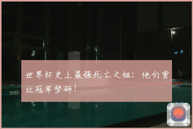 世界杯史上最强死亡之组：他们曾让冠军梦碎！