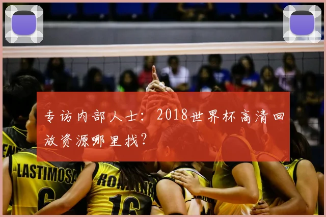 专访内部人士：2018世界杯高清回放资源哪里找？