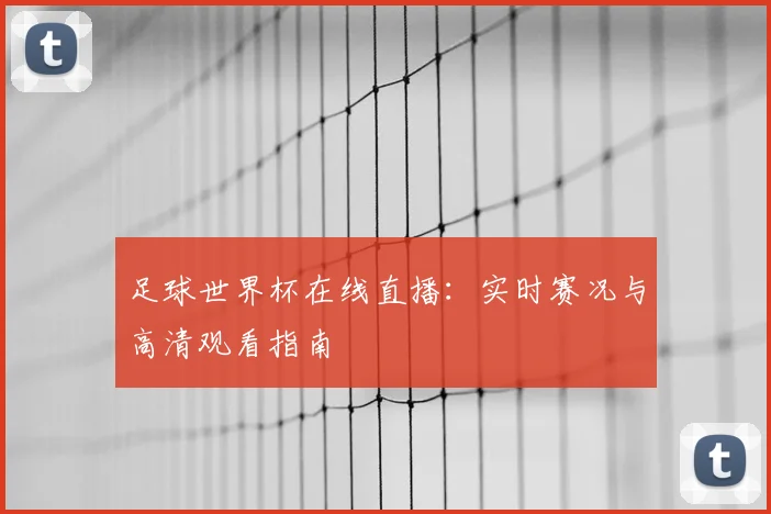 足球世界杯在线直播：实时赛况与高清观看指南