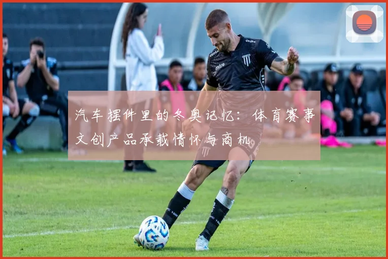 汽车摆件里的冬奥记忆：体育赛事文创产品承载情怀与商机