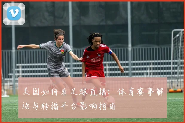 美国如何看足球直播：体育赛事解读与转播平台影响指南